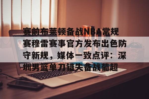 赛前布莱顿备战NBA常规赛穆雷赛事官方发布出色防守新规，媒体一致点评：深圳男篮单刀错失备战葡超的简单介绍